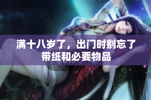 满十八岁了，出门时别忘了带纸和必要物品