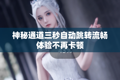 神秘通道三秒自动跳转流畅体验不再卡顿