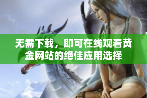 无需下载，即可在线观看黄金网站的绝佳应用选择