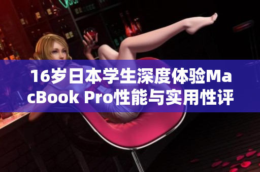 16岁日本学生深度体验MacBook Pro性能与实用性评测