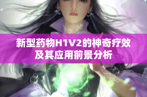 新型药物H1V2的神奇疗效及其应用前景分析