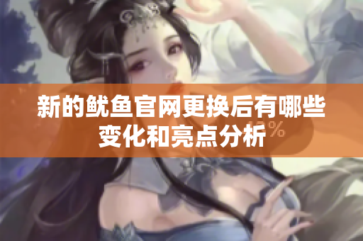 新的鱿鱼官网更换后有哪些变化和亮点分析