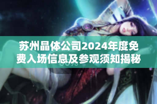 苏州晶体公司2024年度免费入场信息及参观须知揭秘