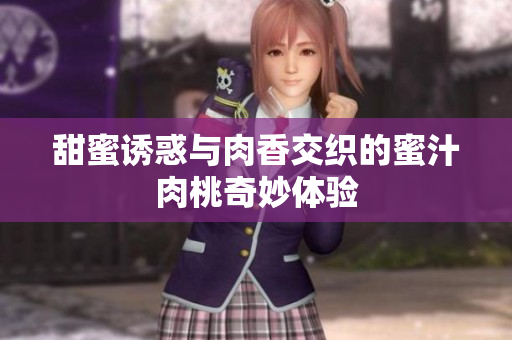 甜蜜诱惑与肉香交织的蜜汁肉桃奇妙体验
