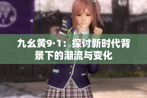 九幺黄9·1：探讨新时代背景下的潮流与变化