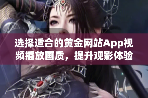 选择适合的黄金网站App视频播放画质，提升观影体验攻略