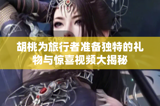 胡桃为旅行者准备独特的礼物与惊喜视频大揭秘