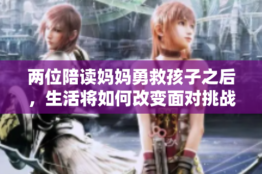 两位陪读妈妈勇救孩子之后，生活将如何改变面对挑战