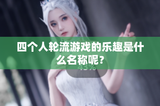 四个人轮流游戏的乐趣是什么名称呢？