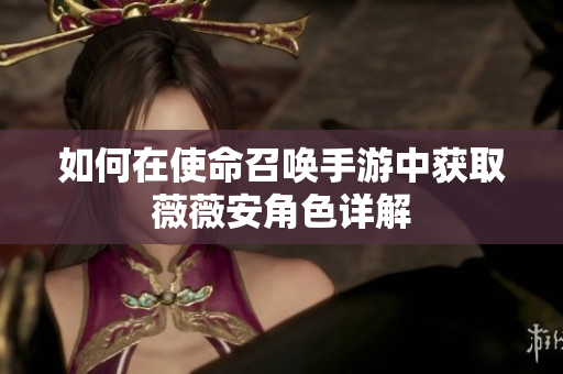 如何在使命召唤手游中获取薇薇安角色详解