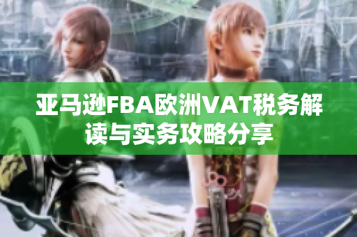 亚马逊FBA欧洲VAT税务解读与实务攻略分享