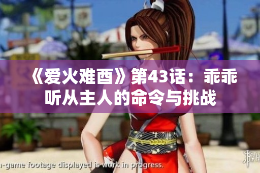 《爱火难酉》第43话：乖乖听从主人的命令与挑战