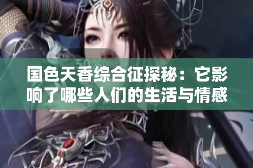 国色天香综合征探秘：它影响了哪些人们的生活与情感