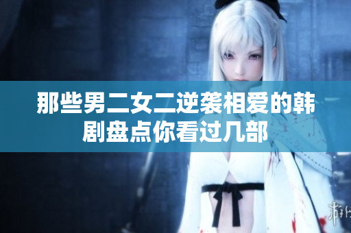 那些男二女二逆袭相爱的韩剧盘点你看过几部