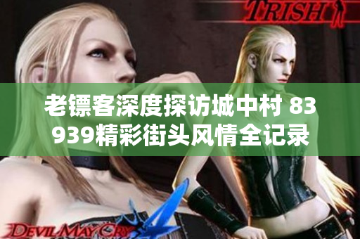 老镖客深度探访城中村 83939精彩街头风情全记录