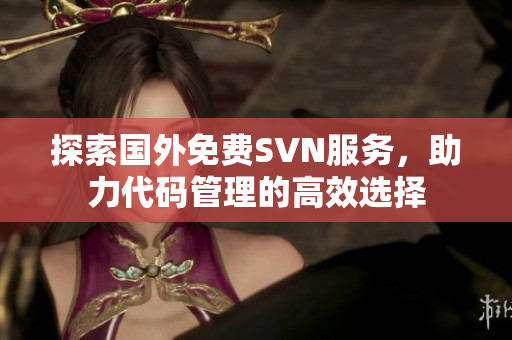 探索国外免费SVN服务，助力代码管理的高效选择