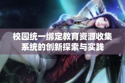 校园统一绑定教育资源收集系统的创新探索与实践