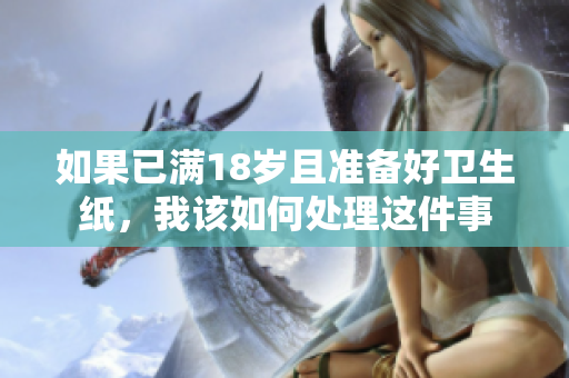 如果已满18岁且准备好卫生纸，我该如何处理这件事