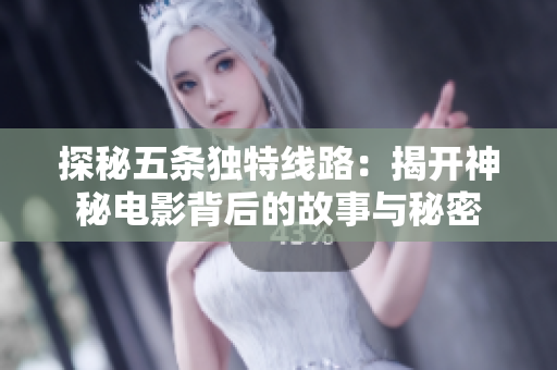 探秘五条独特线路：揭开神秘电影背后的故事与秘密