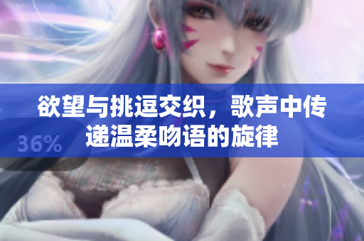 欲望与挑逗交织，歌声中传递温柔吻语的旋律