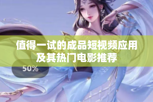 值得一试的成品短视频应用及其热门电影推荐