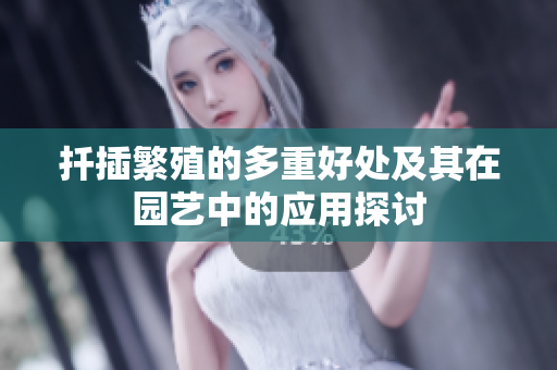 扦插繁殖的多重好处及其在园艺中的应用探讨