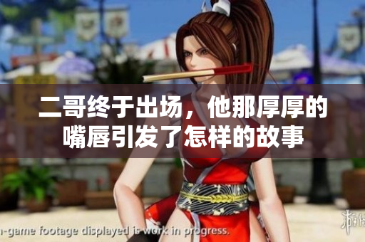 二哥终于出场，他那厚厚的嘴唇引发了怎样的故事
