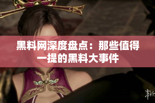 黑料网深度盘点：那些值得一提的黑料大事件