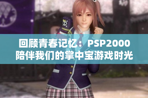 回顾青春记忆：PSP2000陪伴我们的掌中宝游戏时光