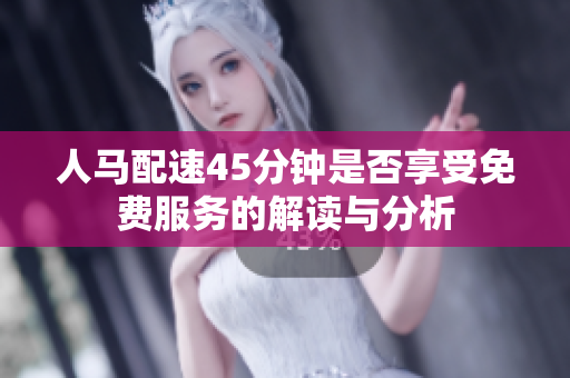 人马配速45分钟是否享受免费服务的解读与分析