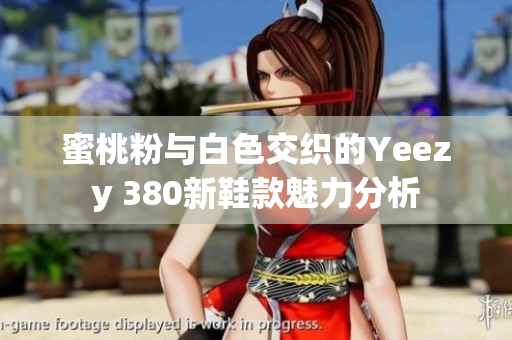 蜜桃粉与白色交织的Yeezy 380新鞋款魅力分析