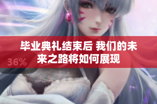 毕业典礼结束后 我们的未来之路将如何展现