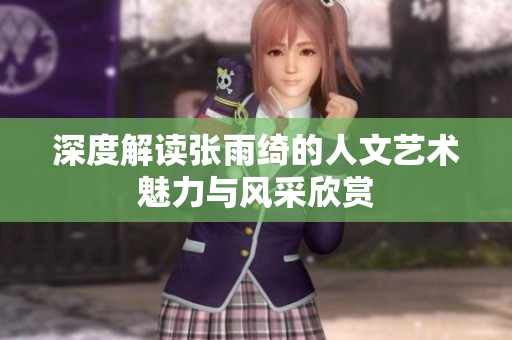 深度解读张雨绮的人文艺术魅力与风采欣赏