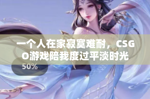 一个人在家寂寞难耐，CSGO游戏陪我度过平淡时光