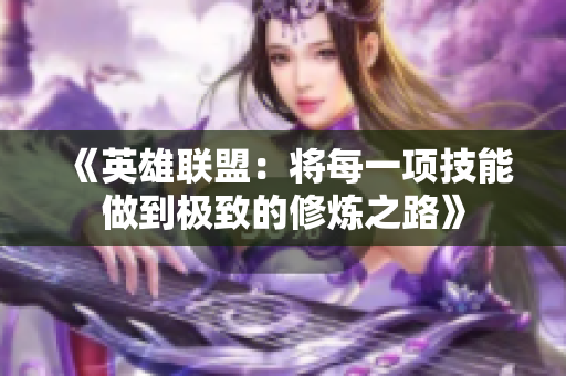 《英雄联盟：将每一项技能做到极致的修炼之路》