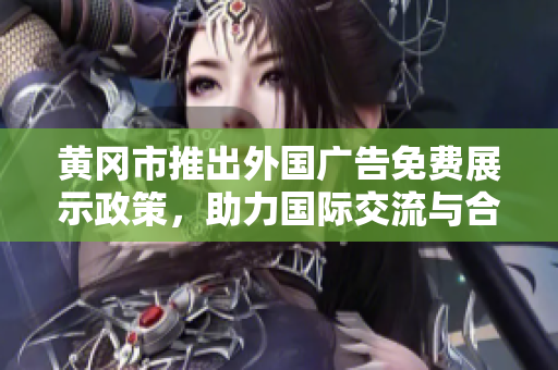 黄冈市推出外国广告免费展示政策，助力国际交流与合作