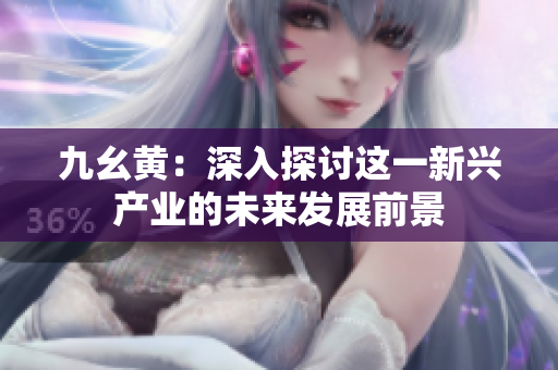 九幺黄：深入探讨这一新兴产业的未来发展前景