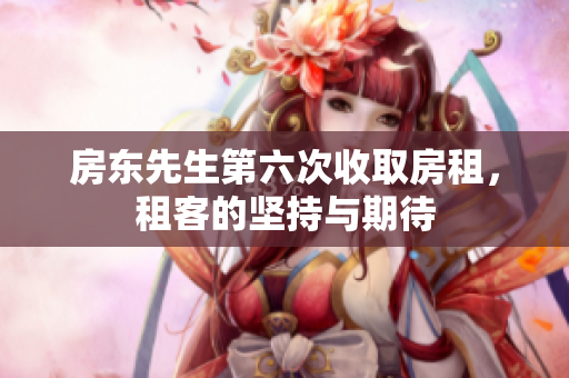 房东先生第六次收取房租，租客的坚持与期待