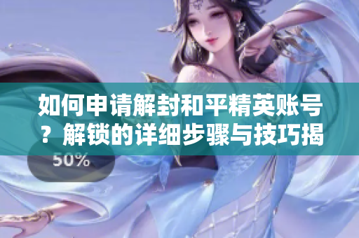 如何申请解封和平精英账号？解锁的详细步骤与技巧揭秘
