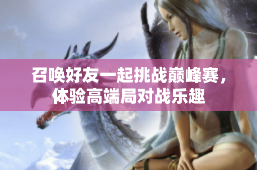 召唤好友一起挑战巅峰赛，体验高端局对战乐趣