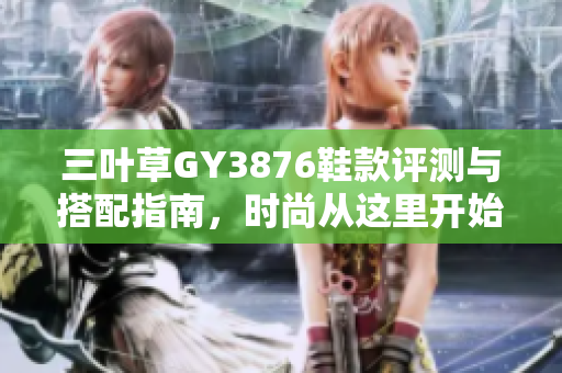 三叶草GY3876鞋款评测与搭配指南，时尚从这里开始