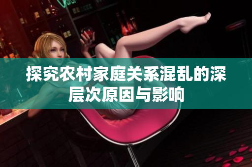探究农村家庭关系混乱的深层次原因与影响