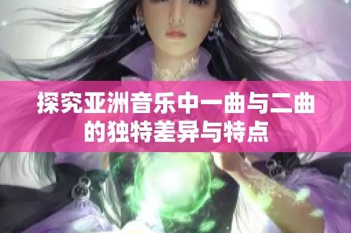探究亚洲音乐中一曲与二曲的独特差异与特点