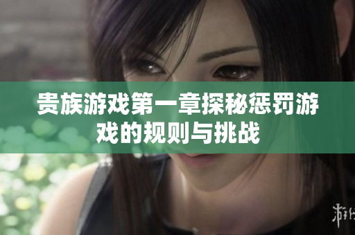 贵族游戏第一章探秘惩罚游戏的规则与挑战