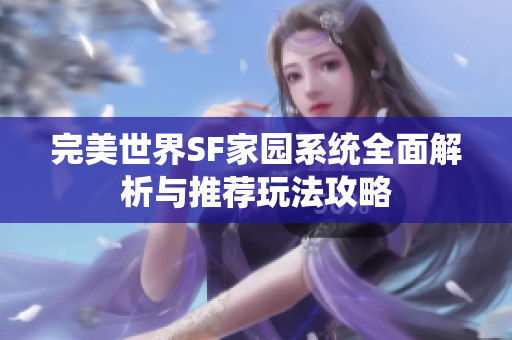 完美世界SF家园系统全面解析与推荐玩法攻略