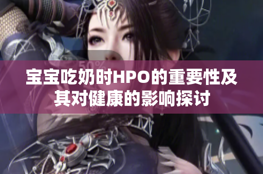 宝宝吃奶时HPO的重要性及其对健康的影响探讨