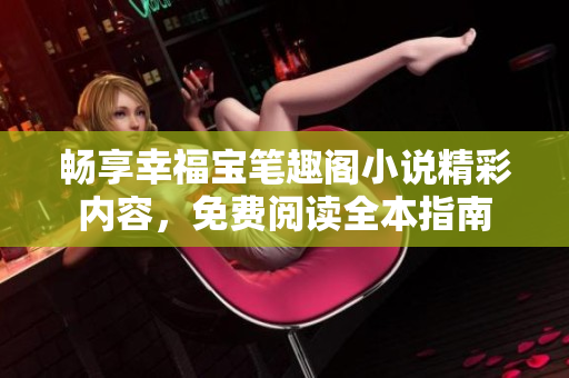 畅享幸福宝笔趣阁小说精彩内容，免费阅读全本指南