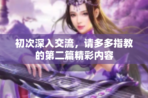 初次深入交流，请多多指教的第二篇精彩内容