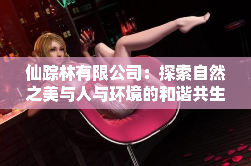 仙踪林有限公司：探索自然之美与人与环境的和谐共生