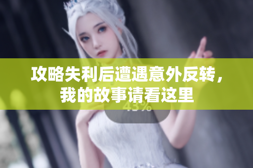 攻略失利后遭遇意外反转，我的故事请看这里